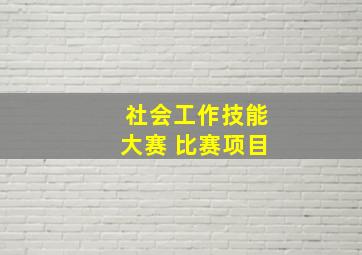 社会工作技能大赛 比赛项目